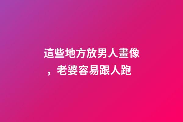 這些地方放男人畫像，老婆容易跟人跑